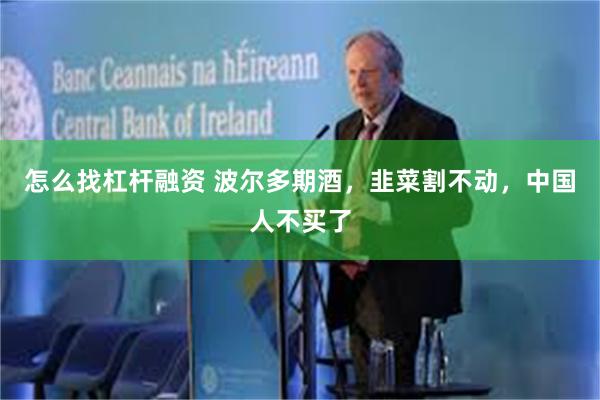 怎么找杠杆融资 波尔多期酒,韭菜割不动,中国人不买了