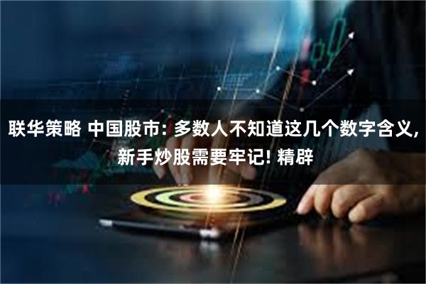 联华策略 中国股市: 多数人不知道这几个数字含义, 新手炒股需要牢记! 精辟