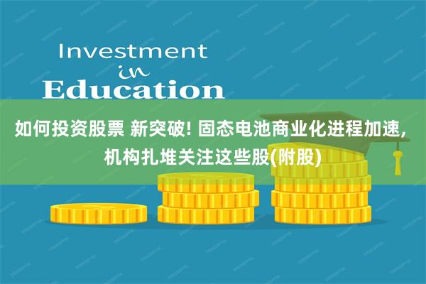 如何投资股票 新突破! 固态电池商业化进程加速, 机构扎堆关注这些股(附股)