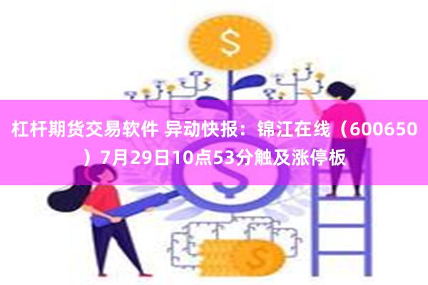 杠杆期货交易软件 异动快报：锦江在线（600650）7月29日10点53分触及涨停板