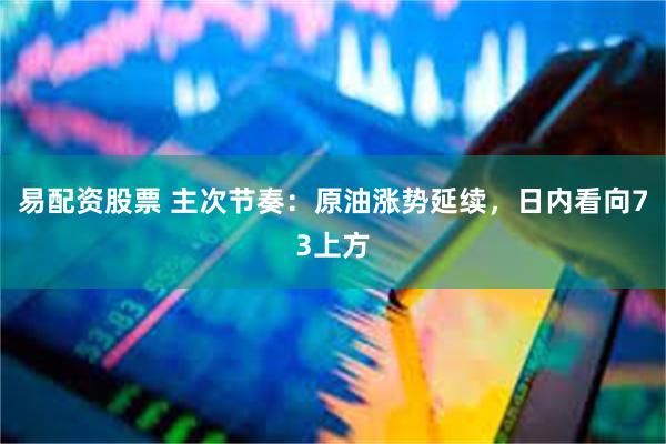 易配资股票 主次节奏：原油涨势延续，日内看向73上方