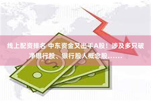 线上配资排名 中东资金又出手A股！涉及多只破净银行股、银行股人概念股……