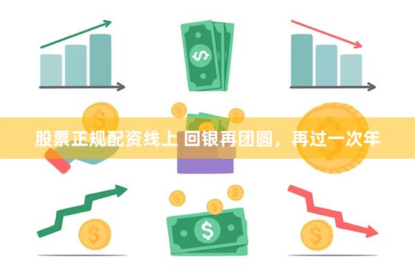 股票正规配资线上 回银再团圆，再过一次年
