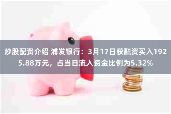 炒股配资介绍 浦发银行：3月17日获融资买入1925.88万元，占当日流入资金比例为5.32%