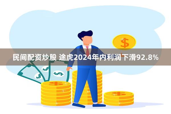 民间配资炒股 途虎2024年内利润下滑92.8%