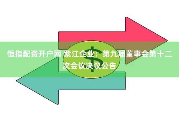 恒指配资开户网 紫江企业：第九届董事会第十二次会议决议公告