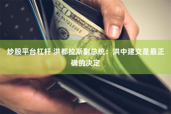 炒股平台杠杆 洪都拉斯副总统：洪中建交是最正确的决定