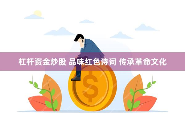 杠杆资金炒股 品味红色诗词 传承革命文化