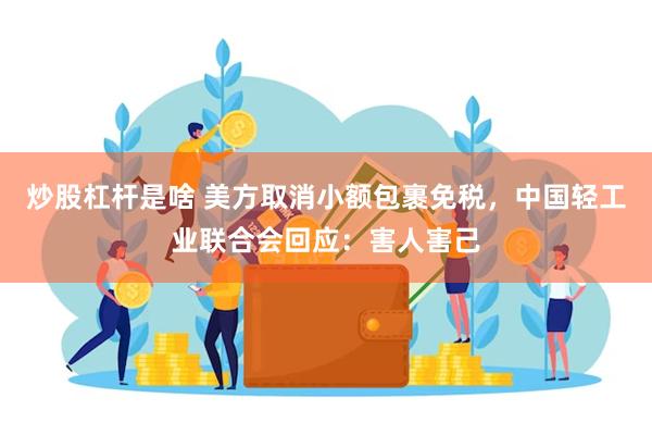 炒股杠杆是啥 美方取消小额包裹免税，中国轻工业联合会回应：害人害己