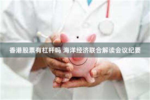 香港股票有杠杆吗 海洋经济联合解读会议纪要