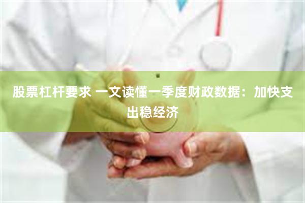 股票杠杆要求 一文读懂一季度财政数据：加快支出稳经济
