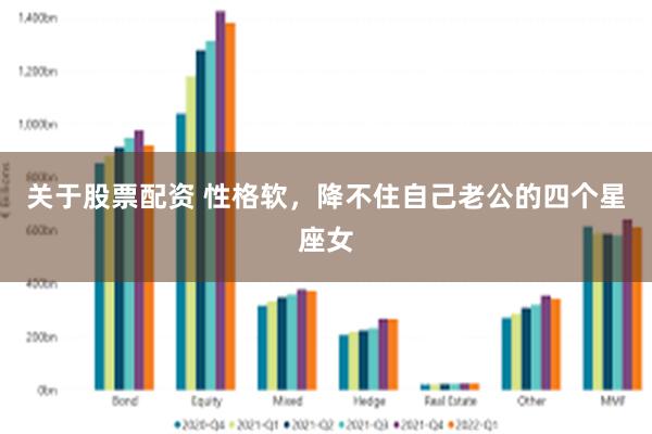 关于股票配资 性格软，降不住自己老公的四个星座女