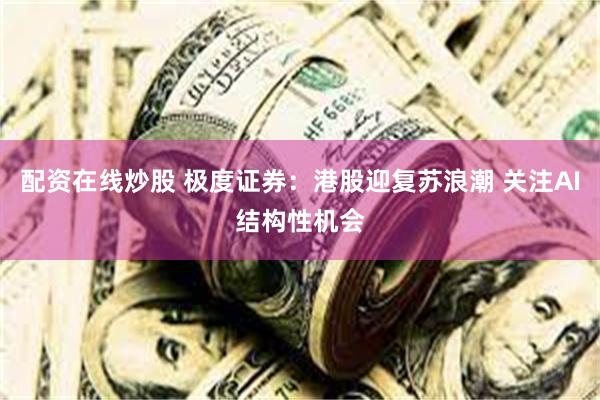 配资在线炒股 极度证券：港股迎复苏浪潮 关注AI结构性机会