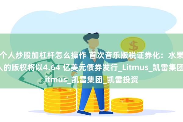 个人炒股加杠杆怎么操作 首次音乐版税证券化：水果姐等音乐人的版权将以4.64 亿美元债券发行_Litmus_凯雷集团_凯雷投资