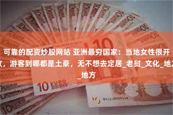 可靠的配资炒股网站 亚洲最穷国家：当地女性很开放，游客到哪都是土豪，无不想去定居_老挝_文化_地方