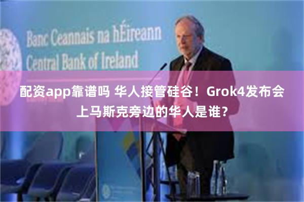 配资app靠谱吗 华人接管硅谷！Grok4发布会上马斯克旁边的华人是谁？