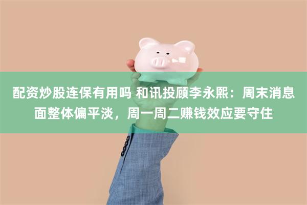 配资炒股连保有用吗 和讯投顾李永熙：周末消息面整体偏平淡，周一周二赚钱效应要守住