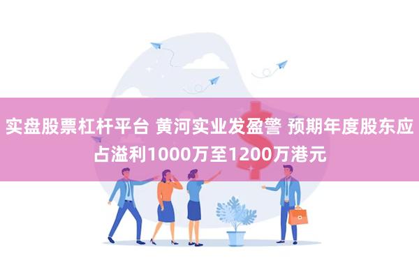 实盘股票杠杆平台 黄河实业发盈警 预期年度股东应占溢利1000万至1200万港元