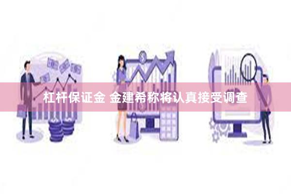 杠杆保证金 金建希称将认真接受调查
