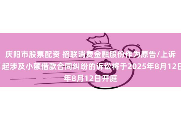 庆阳市股票配资 招联消费金融股份作为原告/上诉人的1起涉及小额借款合同纠纷的诉讼将于2025年8月12日开庭