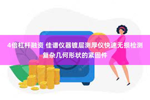 4倍杠杆融资 佳谱仪器镀层测厚仪快速无损检测复杂几何形状的紧固件