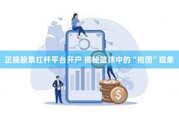 正规股票杠杆平台开户 揭秘篮球中的“抱团”现象