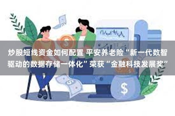 炒股短线资金如何配置 平安养老险“新一代数智驱动的数据存储一体化”荣获“金融科技发展奖”