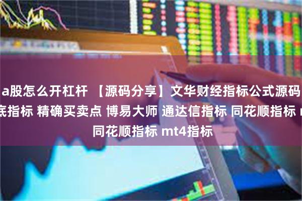 a股怎么开杠杆 【源码分享】文华财经指标公式源码 绝密顶底指标 精确买卖点 博易大师 通达信指标 同花顺指标 mt4指标