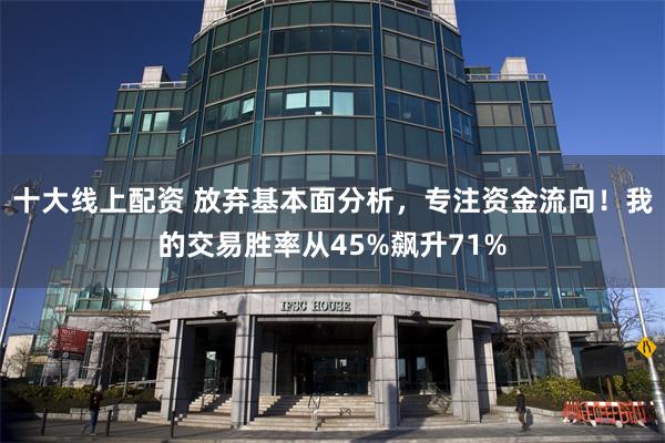 十大线上配资 放弃基本面分析,专注资金流向!我的交易胜率从45%飙升71%